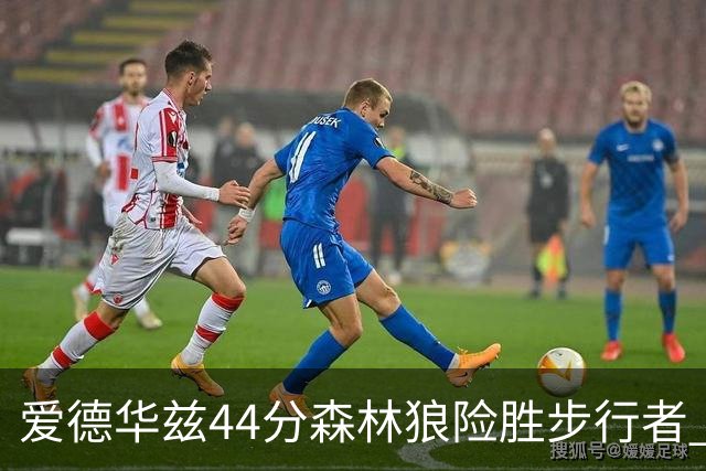 爱德华兹44分森林狼险胜步行者 活塞力克篮网